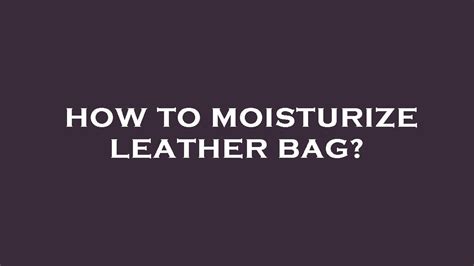 how to protect fake leather bags|how to moisturize leather bags.